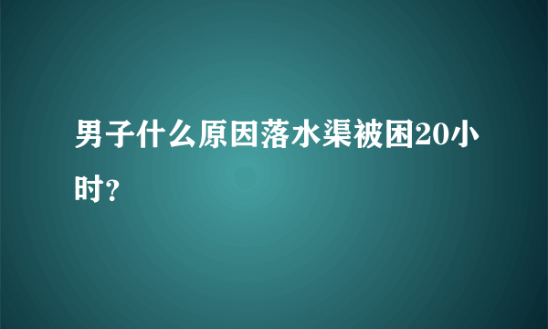 男子什么原因落水渠被困20小时？