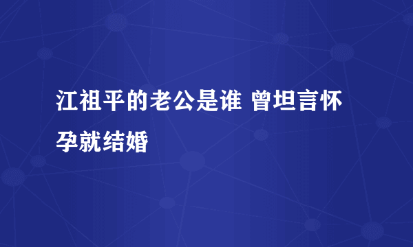 江祖平的老公是谁 曾坦言怀孕就结婚