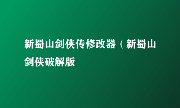 新蜀山剑侠传修改器（新蜀山剑侠破解版