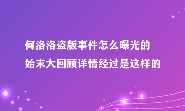 何洛洛盗版事件怎么曝光的 始末大回顾详情经过是这样的