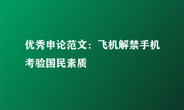 优秀申论范文：飞机解禁手机考验国民素质