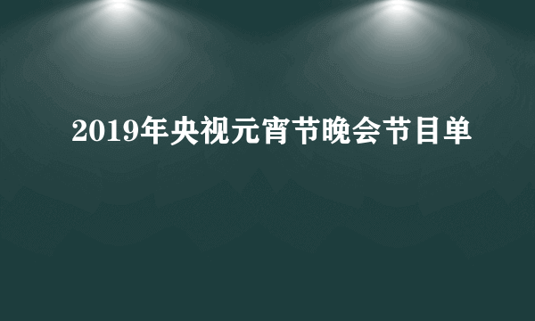 2019年央视元宵节晚会节目单