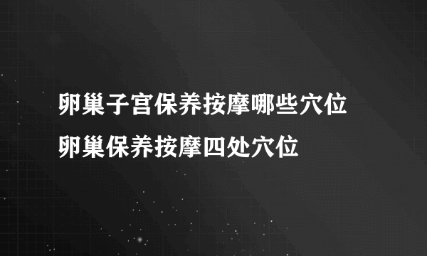 卵巢子宫保养按摩哪些穴位 卵巢保养按摩四处穴位