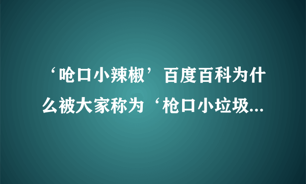 ‘呛口小辣椒’百度百科为什么被大家称为‘枪口小垃圾’？她们是不是很有钱？她们是谁？