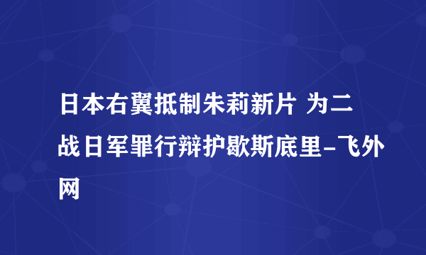 日本右翼抵制朱莉新片 为二战日军罪行辩护歇斯底里-飞外网