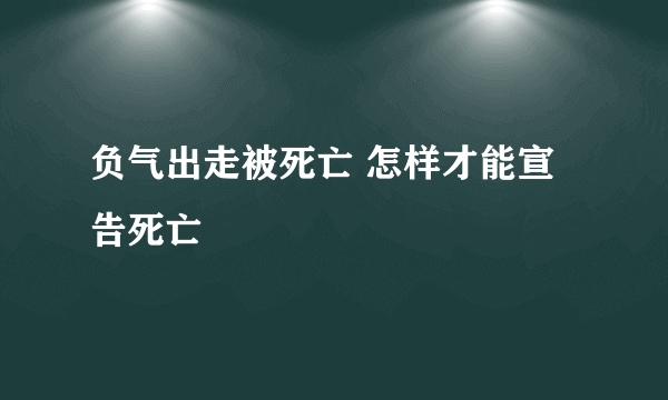 负气出走被死亡 怎样才能宣告死亡