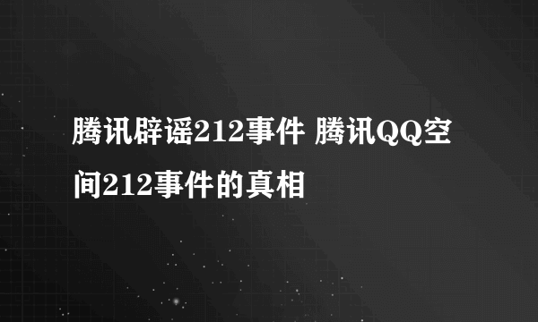 腾讯辟谣212事件 腾讯QQ空间212事件的真相