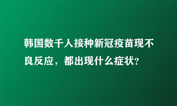 韩国数千人接种新冠疫苗现不良反应，都出现什么症状？