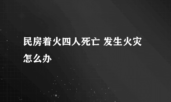 民房着火四人死亡 发生火灾怎么办