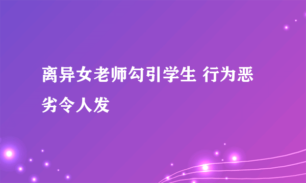 离异女老师勾引学生 行为恶劣令人发