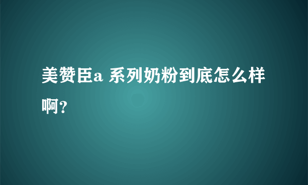 美赞臣a 系列奶粉到底怎么样啊？