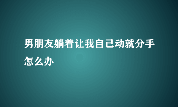 男朋友躺着让我自己动就分手怎么办