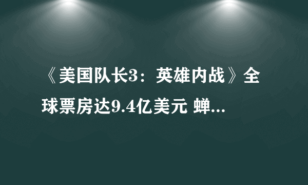 《美国队长3：英雄内战》全球票房达9.4亿美元 蝉联北美冠军