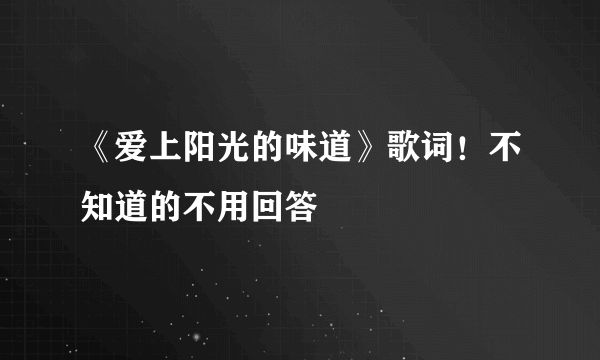 《爱上阳光的味道》歌词！不知道的不用回答