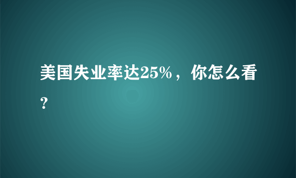 美国失业率达25%，你怎么看？