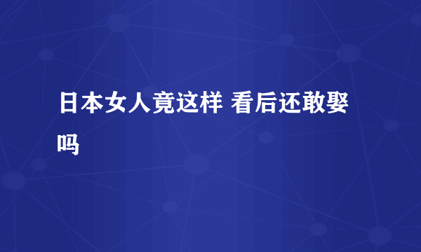 日本女人竟这样 看后还敢娶吗