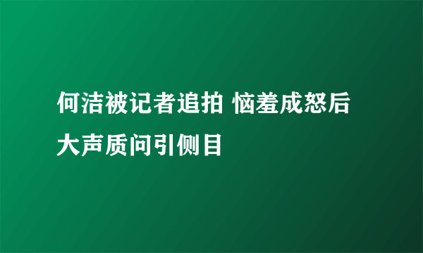 何洁被记者追拍 恼羞成怒后大声质问引侧目