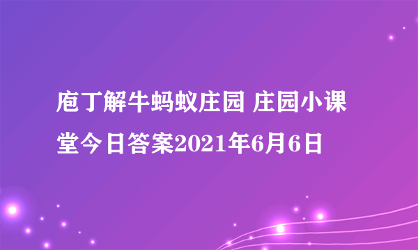 庖丁解牛蚂蚁庄园 庄园小课堂今日答案2021年6月6日