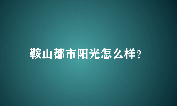 鞍山都市阳光怎么样？