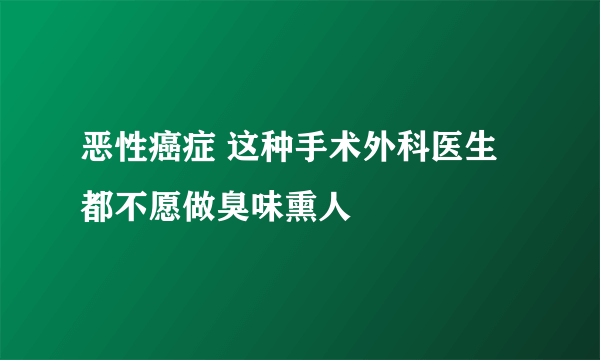 恶性癌症 这种手术外科医生都不愿做臭味熏人