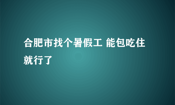 合肥市找个暑假工 能包吃住就行了