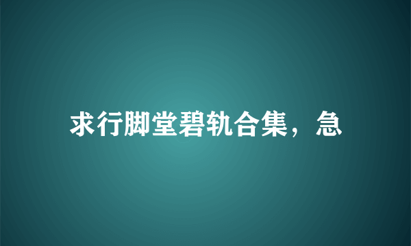 求行脚堂碧轨合集，急