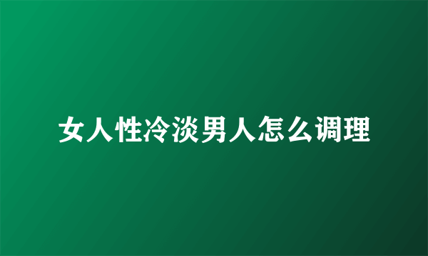 女人性冷淡男人怎么调理