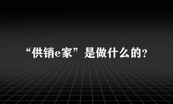 “供销e家”是做什么的？