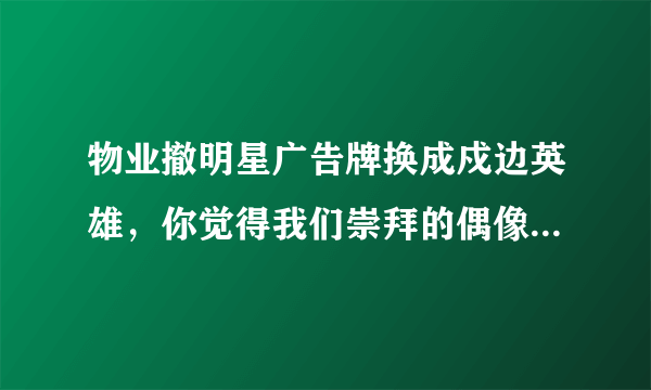 物业撤明星广告牌换成戍边英雄，你觉得我们崇拜的偶像应该是怎样的?