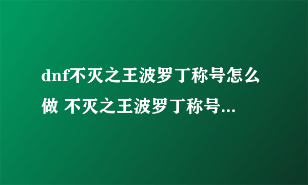 dnf不灭之王波罗丁称号怎么做 不灭之王波罗丁称号完成攻略