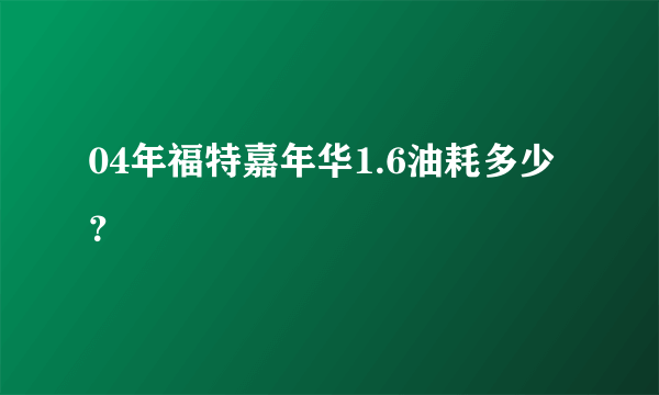 04年福特嘉年华1.6油耗多少？