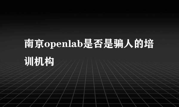 南京openlab是否是骗人的培训机构