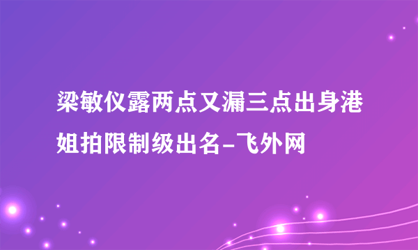 梁敏仪露两点又漏三点出身港姐拍限制级出名-飞外网