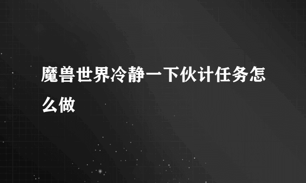 魔兽世界冷静一下伙计任务怎么做