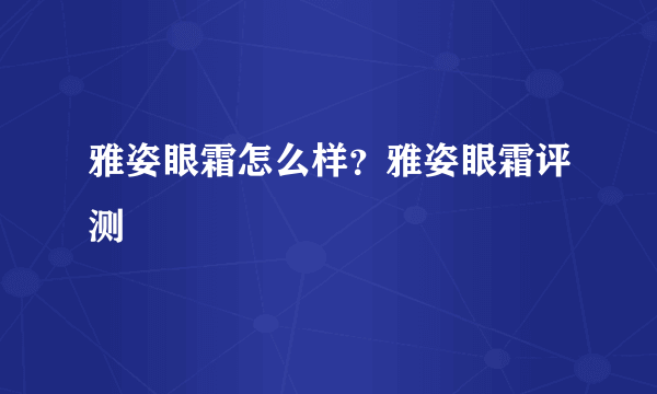 雅姿眼霜怎么样？雅姿眼霜评测