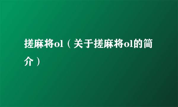 搓麻将ol（关于搓麻将ol的简介）