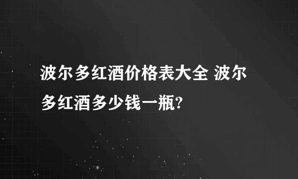 波尔多红酒价格表大全 波尔多红酒多少钱一瓶?