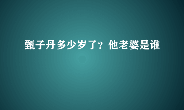 甄子丹多少岁了？他老婆是谁