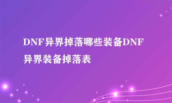 DNF异界掉落哪些装备DNF异界装备掉落表