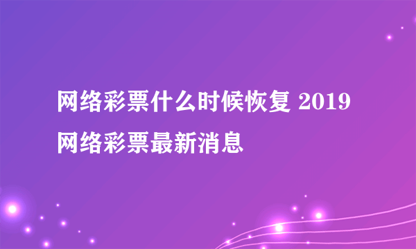 网络彩票什么时候恢复 2019网络彩票最新消息