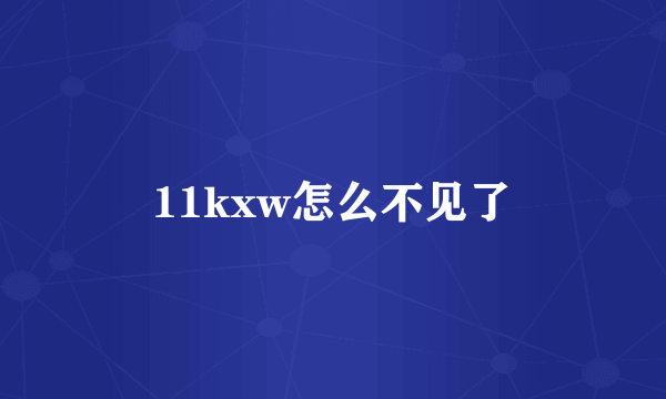 11kxw怎么不见了