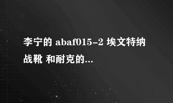 李宁的 abaf015-2 埃文特纳战靴 和耐克的ike Hyperdunk 2010 哪个更好？