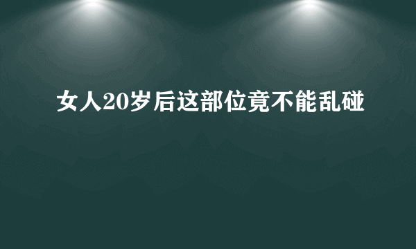 女人20岁后这部位竟不能乱碰