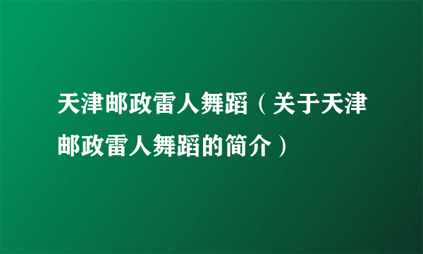 天津邮政雷人舞蹈（关于天津邮政雷人舞蹈的简介）