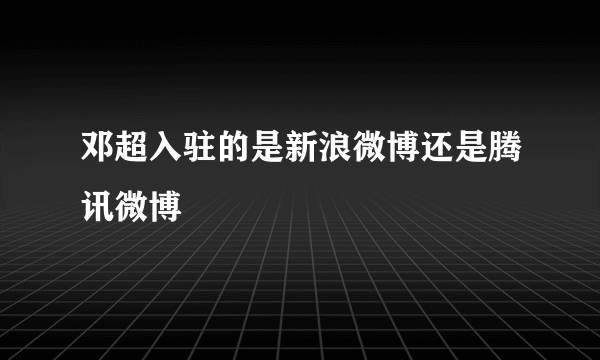 邓超入驻的是新浪微博还是腾讯微博