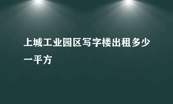 上城工业园区写字楼出租多少一平方