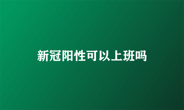 新冠阳性可以上班吗