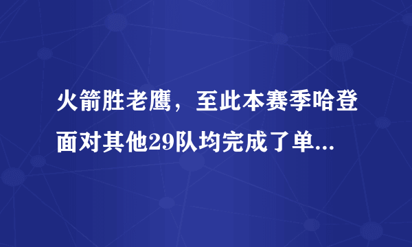 火箭胜老鹰，至此本赛季哈登面对其他29队均完成了单场得分30+，成历史首人，你怎么看？