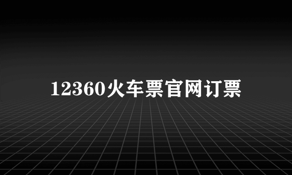 12360火车票官网订票