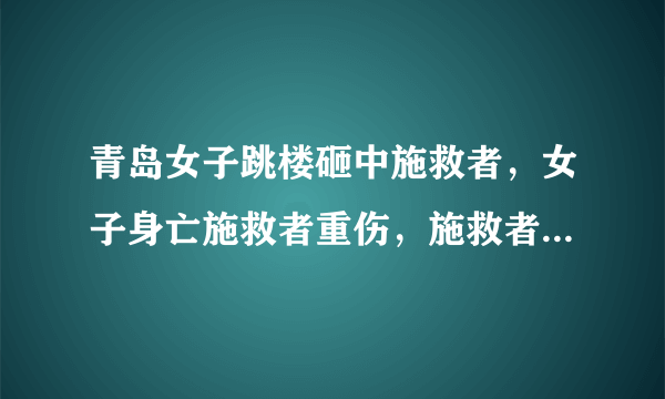 青岛女子跳楼砸中施救者，女子身亡施救者重伤，施救者治疗费该由谁承担？